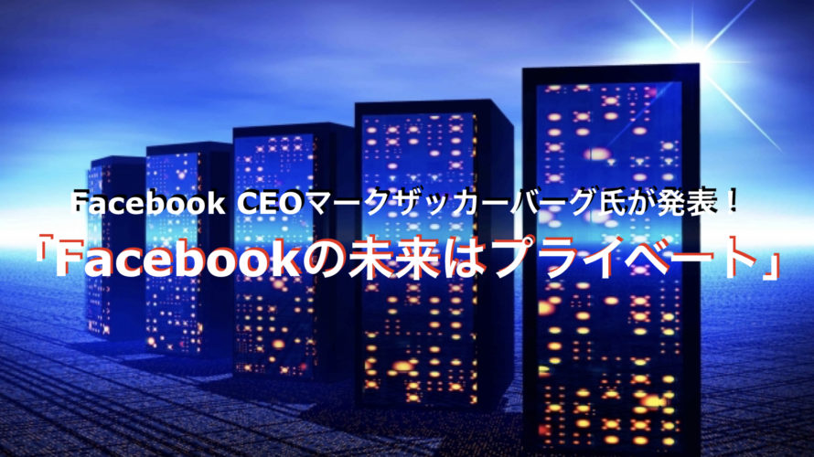 Facebook CEOマークザッカーバーグ氏が発表！「Facebookの未来はプライベート」