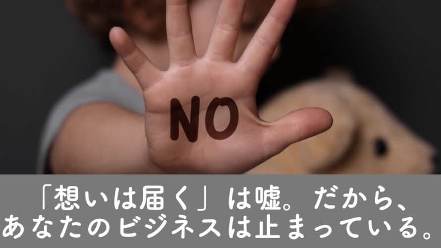 「想いは届く」は嘘。だから、あなたのビジネスは止まっている。